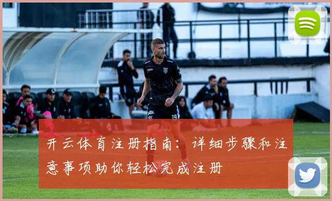 开云体育注册指南：详细步骤和注意事项助你轻松完成注册