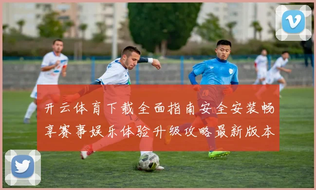 开云体育下载全面指南安全安装畅享赛事娱乐体验升级攻略最新版本
