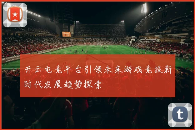 开云电竞平台引领未来游戏竞技新时代发展趋势探索