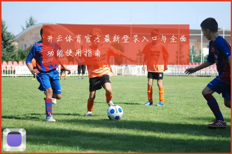 开云体育官方最新登录入口与全面功能使用指南